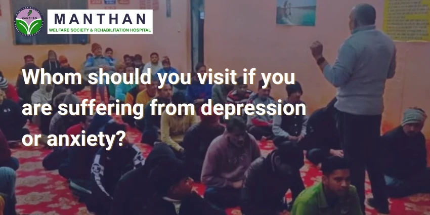 Whom should you visit if you are suffering from depression or anxiety?